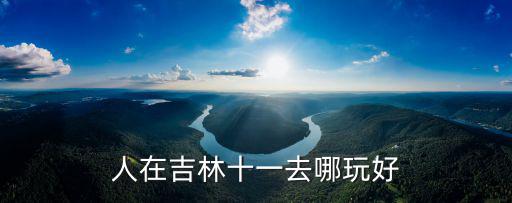 人在吉林十一去哪玩好