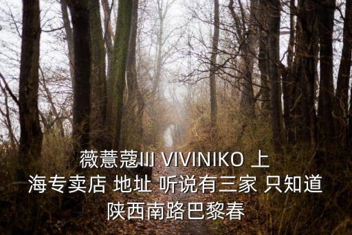 薇薏蔻III VIVINIKO 上海專(zhuān)賣(mài)店 地址 聽(tīng)說(shuō)有三家 只知道陜西南路巴黎春