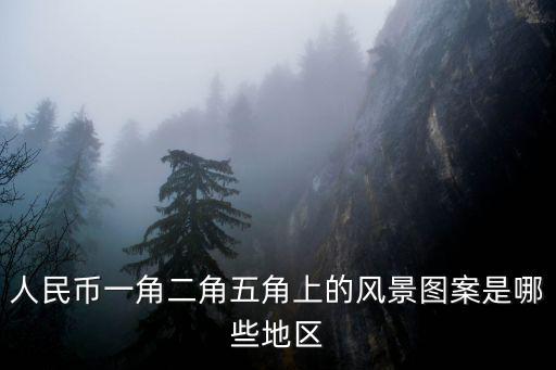 人民幣一角二角五角上的風景圖案是哪些地區