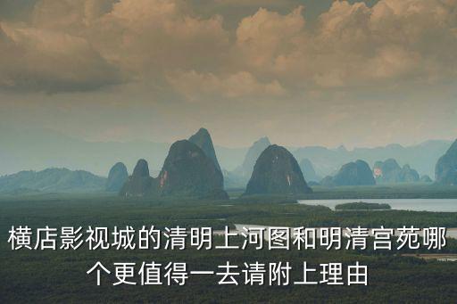橫店影視城的清明上河圖和明清宮苑哪個(gè)更值得一去請(qǐng)附上理由