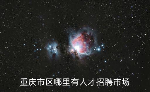 重慶市區(qū)哪里有人才招聘市場(chǎng)
