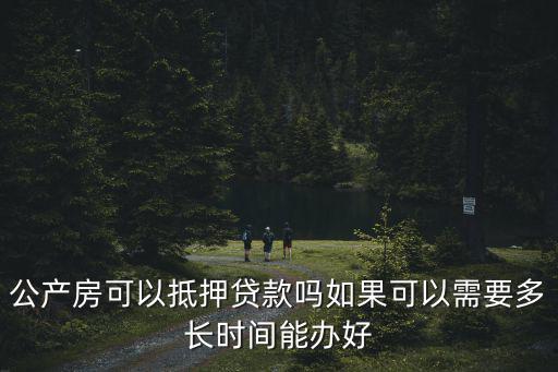 公產房可以抵押貸款嗎如果可以需要多長時間能辦好