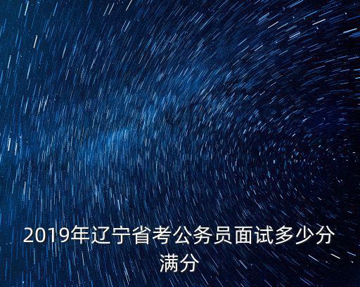 2019年遼寧省考公務員面試多少分滿分