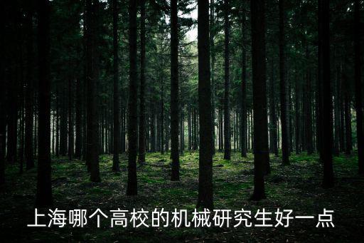 上海哪個(gè)高校的機(jī)械研究生好一點(diǎn)