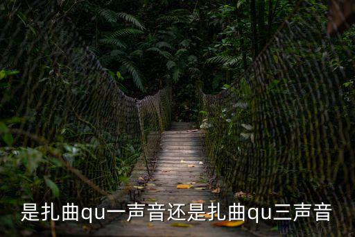 扎曲，是扎曲qu一聲音還是扎曲qu三聲音