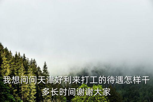 天津好利來，我想問問天津好利來打工的待遇怎樣干多長時間謝謝大家