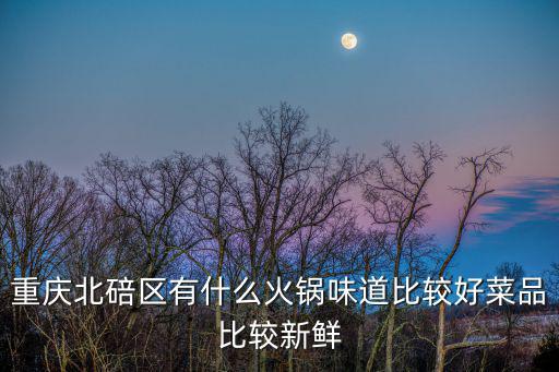 重慶北碚區有什么火鍋味道比較好菜品比較新鮮