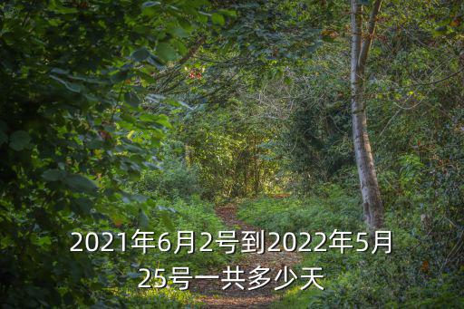 2021年6月2號(hào)到2022年5月25號(hào)一共多少天