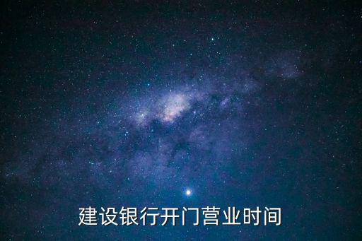 建設銀行營業時間，建設銀行開門營業時間