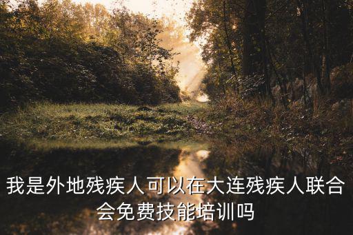 我是外地殘疾人可以在大連殘疾人聯(lián)合會(huì)免費(fèi)技能培訓(xùn)嗎