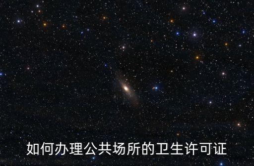如何辦理公共場(chǎng)所的衛(wèi)生許可證