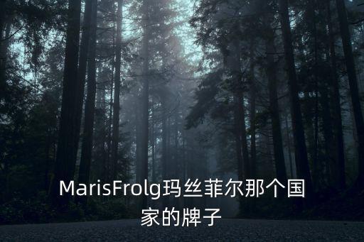 MarisFrolg瑪絲菲爾那個國家的牌子