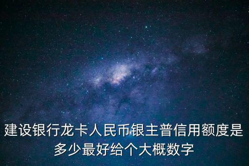 建設(shè)銀行龍卡人民幣銀主普信用額度是多少最好給個(gè)大概數(shù)字
