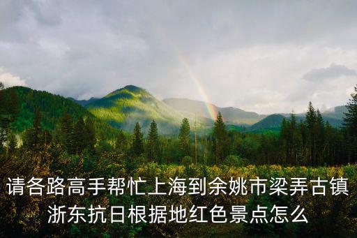 請各路高手幫忙上海到余姚市梁弄古鎮浙東抗日根據地紅色景點怎么