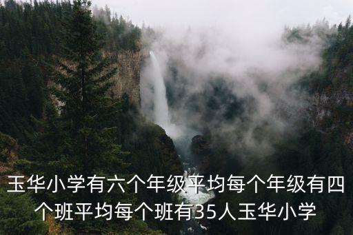 玉華小學有六個年級平均每個年級有四個班平均每個班有35人玉華小學