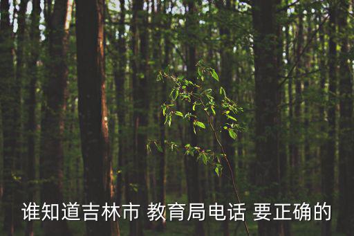 誰知道吉林市 教育局電話 要正確的