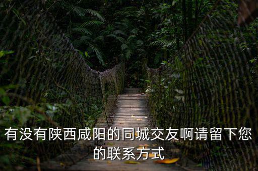 有沒有陜西咸陽的同城交友啊請留下您的聯(lián)系方式