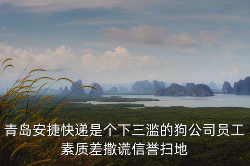 青島安捷快遞是個下三濫的狗公司員工素質差撒謊信譽掃地