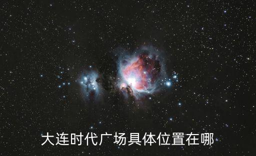 大連時(shí)代廣場(chǎng)具體位置在哪
