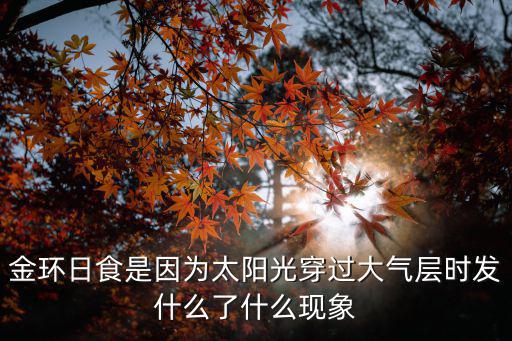 金環(huán)日食，金環(huán)日食是因?yàn)樘柟獯┻^大氣層時(shí)發(fā)什么了什么現(xiàn)象