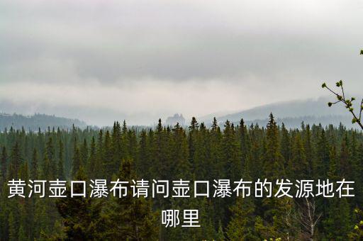 黃河壺口瀑布請(qǐng)問壺口瀑布的發(fā)源地在哪里