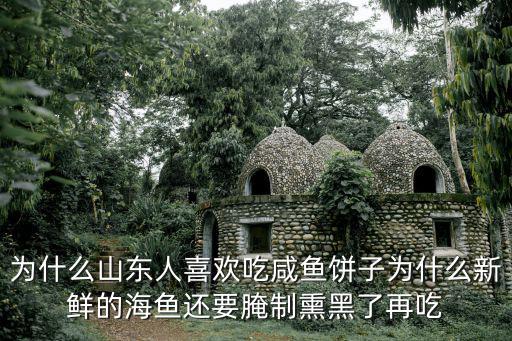 為什么山東人喜歡吃咸魚餅子為什么新鮮的海魚還要腌制熏黑了再吃