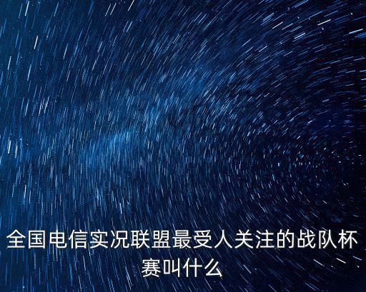 全國電信實況聯盟最受人關注的戰隊杯賽叫什么