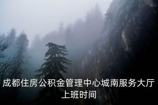 成都住房公積金管理中心城南服務(wù)大廳上班時(shí)間