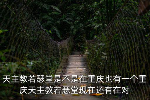 天主教若瑟堂是不是在重慶也有一個(gè)重慶天主教若瑟堂現(xiàn)在還有在對