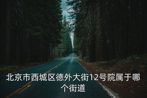 北京市西城區(qū)德外大街12號(hào)院屬于哪個(gè)街道