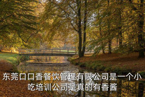 東莞口口香餐飲管理有限公司是一個小吃培訓公司是真的有香醬