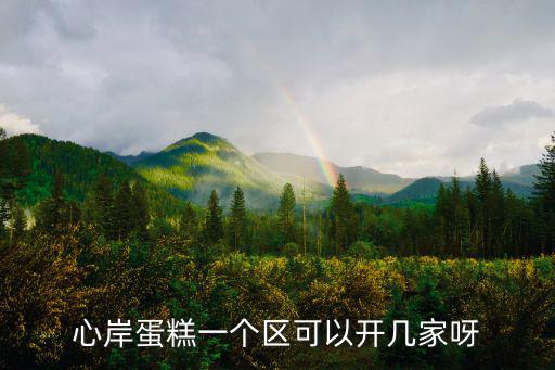 心岸蛋糕一個區可以開幾家呀