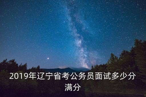 2019年遼寧省考公務員面試多少分滿分