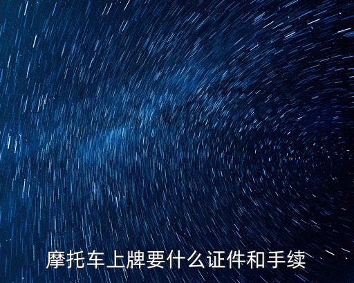 摩托車上牌要什么證件和手續(xù)