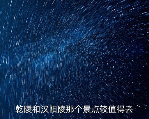 乾陵和漢陽陵那個景點較值得去