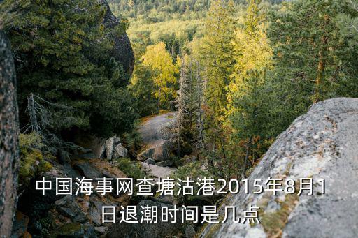 中國海事網查塘沽港2015年8月1日退潮時間是幾點