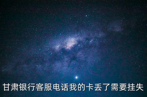 甘肅銀行客服電話我的卡丟了需要掛失