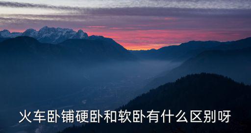 火車臥鋪硬臥和軟臥有什么區別呀