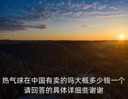 熱氣球在中國有賣的嗎大概多少錢一個請回答的具體詳細(xì)些謝謝