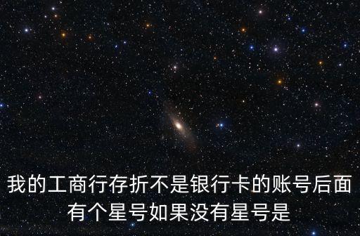 我的工商行存折不是銀行卡的賬號后面有個星號如果沒有星號是