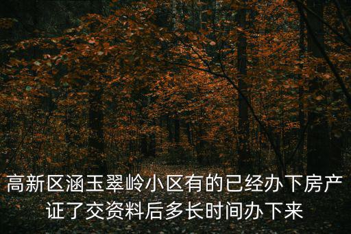涵玉翠嶺，高新區涵玉翠嶺小區有的已經辦下房產證了交資料后多長時間辦下來