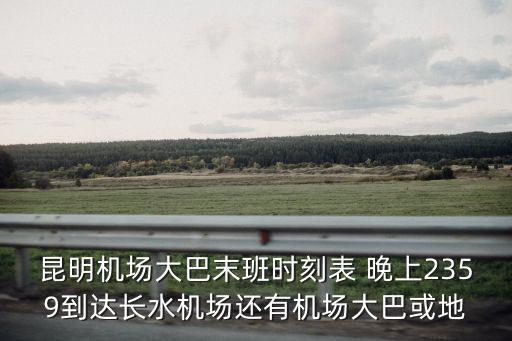 昆明機場大巴末班時刻表 晚上2359到達長水機場還有機場大巴或地