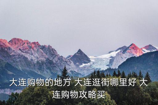 大連購物的地方 大連逛街哪里好 大連購物攻略買