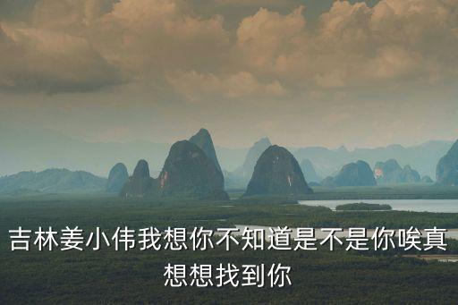 吉林姜小偉我想你不知道是不是你唉真想想找到你