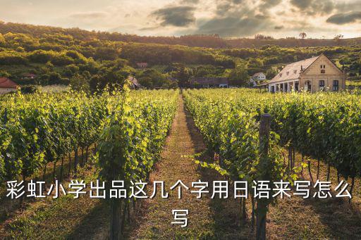 彩虹小學，彩虹小學出品這幾個字用日語來寫怎么寫