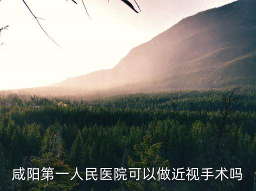 咸陽(yáng)市第一人民醫(yī)院，咸陽(yáng)第一人民醫(yī)院可以做近視手術(shù)嗎