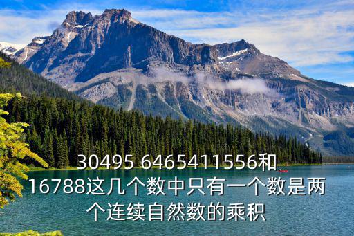 30495 6465411556和16788這幾個數中只有一個數是兩個連續自然數的乘積