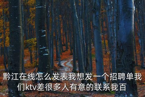 黔江在線怎么發表我想發一個招聘單我們ktv差很多人有意的聯系我百