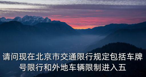請問現在北京市交通限行規定包括車牌號限行和外地車輛限制進入五