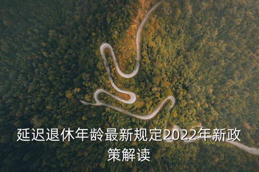 延遲退休年齡最新規定2022年新政策解讀